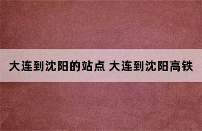 大连到沈阳的站点 大连到沈阳高铁